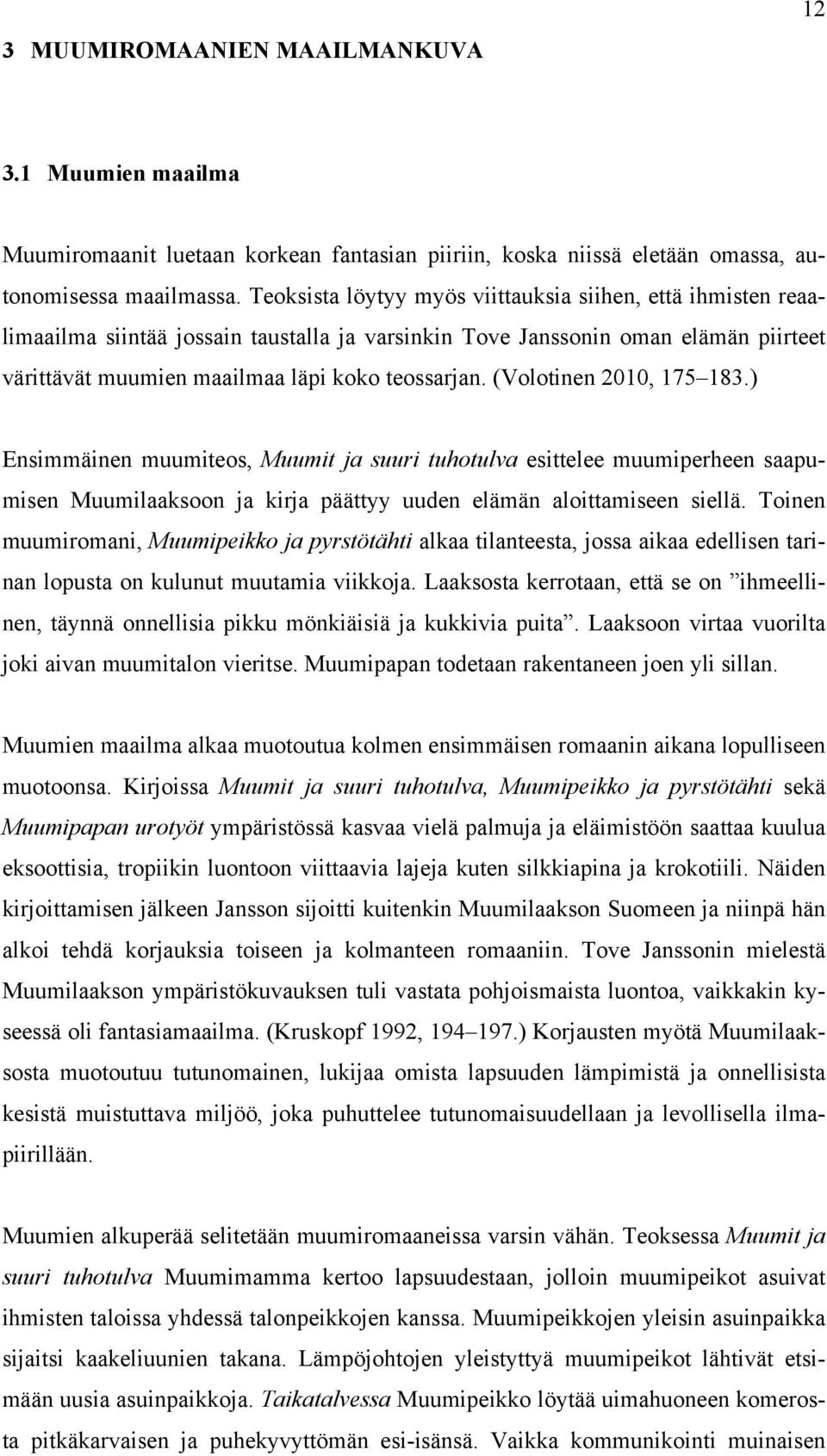 (Volotinen 2010, 175 183.) Ensimmäinen muumiteos, Muumit ja suuri tuhotulva esittelee muumiperheen saapumisen Muumilaaksoon ja kirja päättyy uuden elämän aloittamiseen siellä.