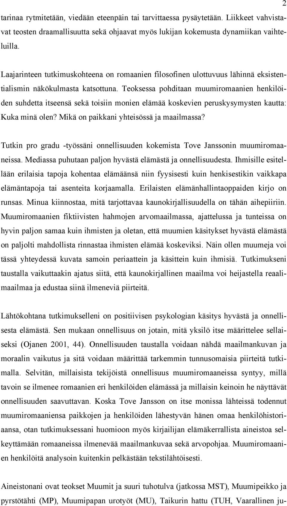 Teoksessa pohditaan muumiromaanien henkilöiden suhdetta itseensä sekä toisiin monien elämää koskevien peruskysymysten kautta: Kuka minä olen? Mikä on paikkani yhteisössä ja maailmassa?