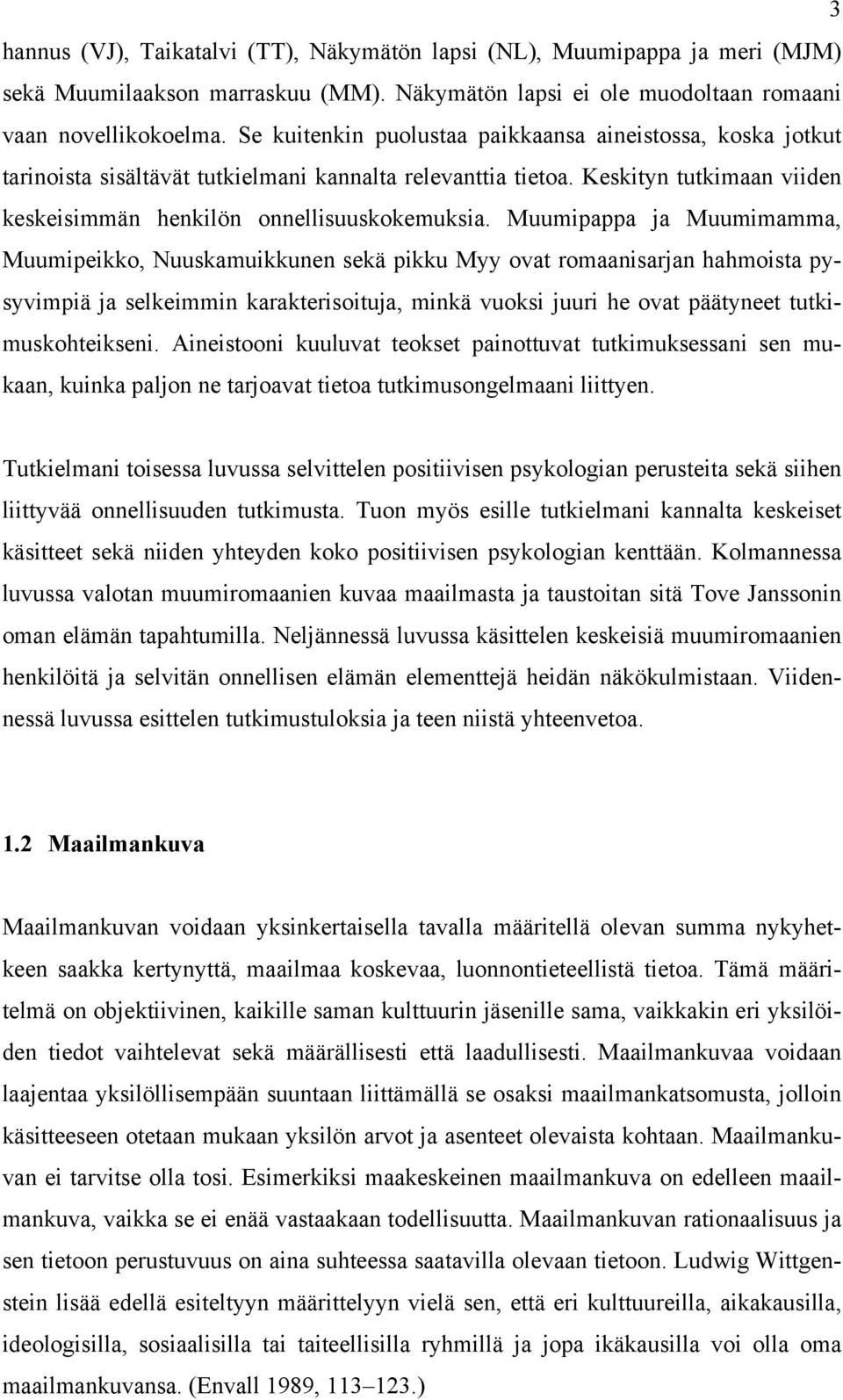 Muumipappa ja Muumimamma, Muumipeikko, Nuuskamuikkunen sekä pikku Myy ovat romaanisarjan hahmoista pysyvimpiä ja selkeimmin karakterisoituja, minkä vuoksi juuri he ovat päätyneet tutkimuskohteikseni.