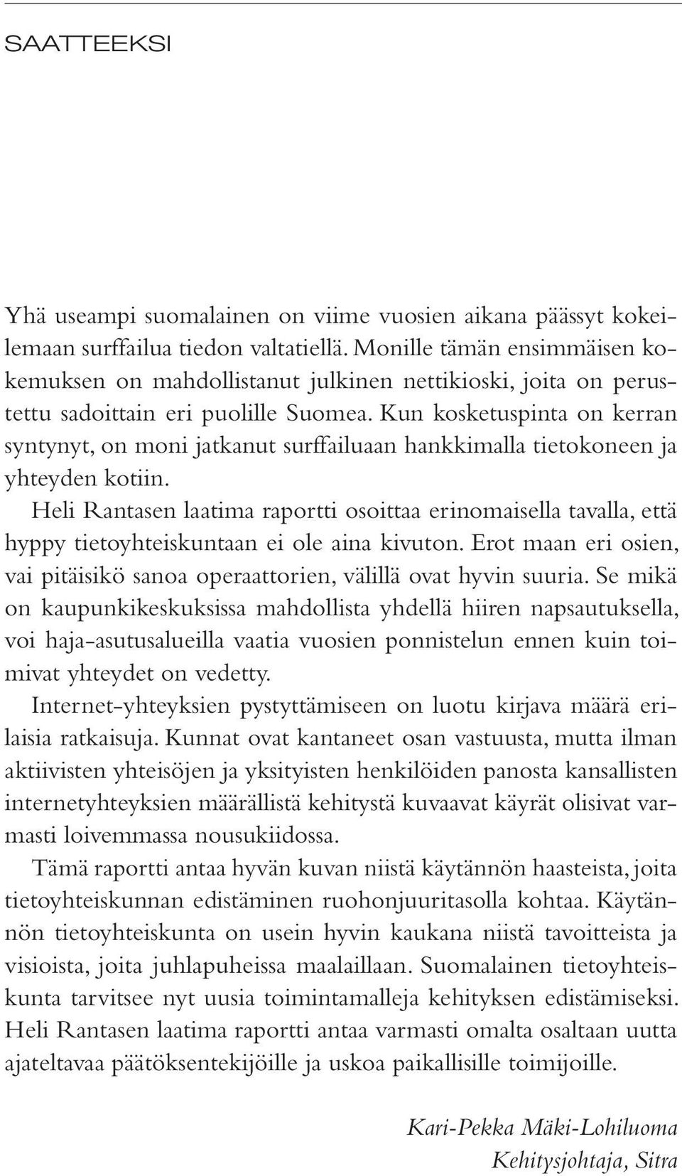 Kun kosketuspinta on kerran syntynyt, on moni jatkanut surffailuaan hankkimalla tietokoneen ja yhteyden kotiin.