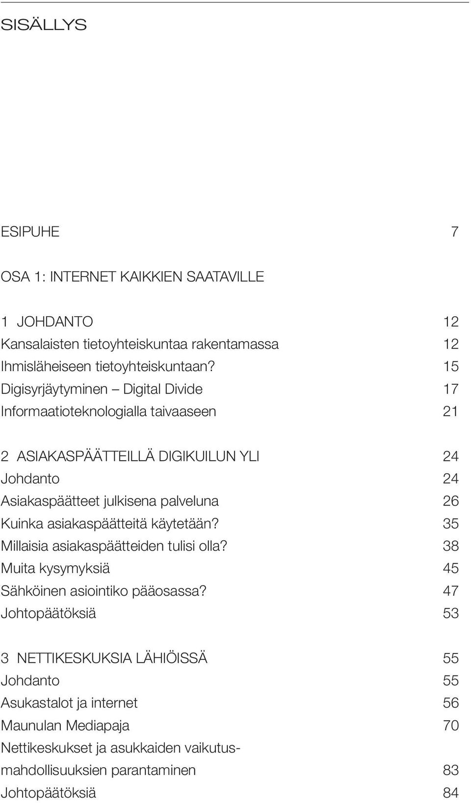 palveluna 26 Kuinka asiakaspäätteitä käytetään? 35 Millaisia asiakaspäätteiden tulisi olla? 38 Muita kysymyksiä 45 Sähköinen asiointiko pääosassa?