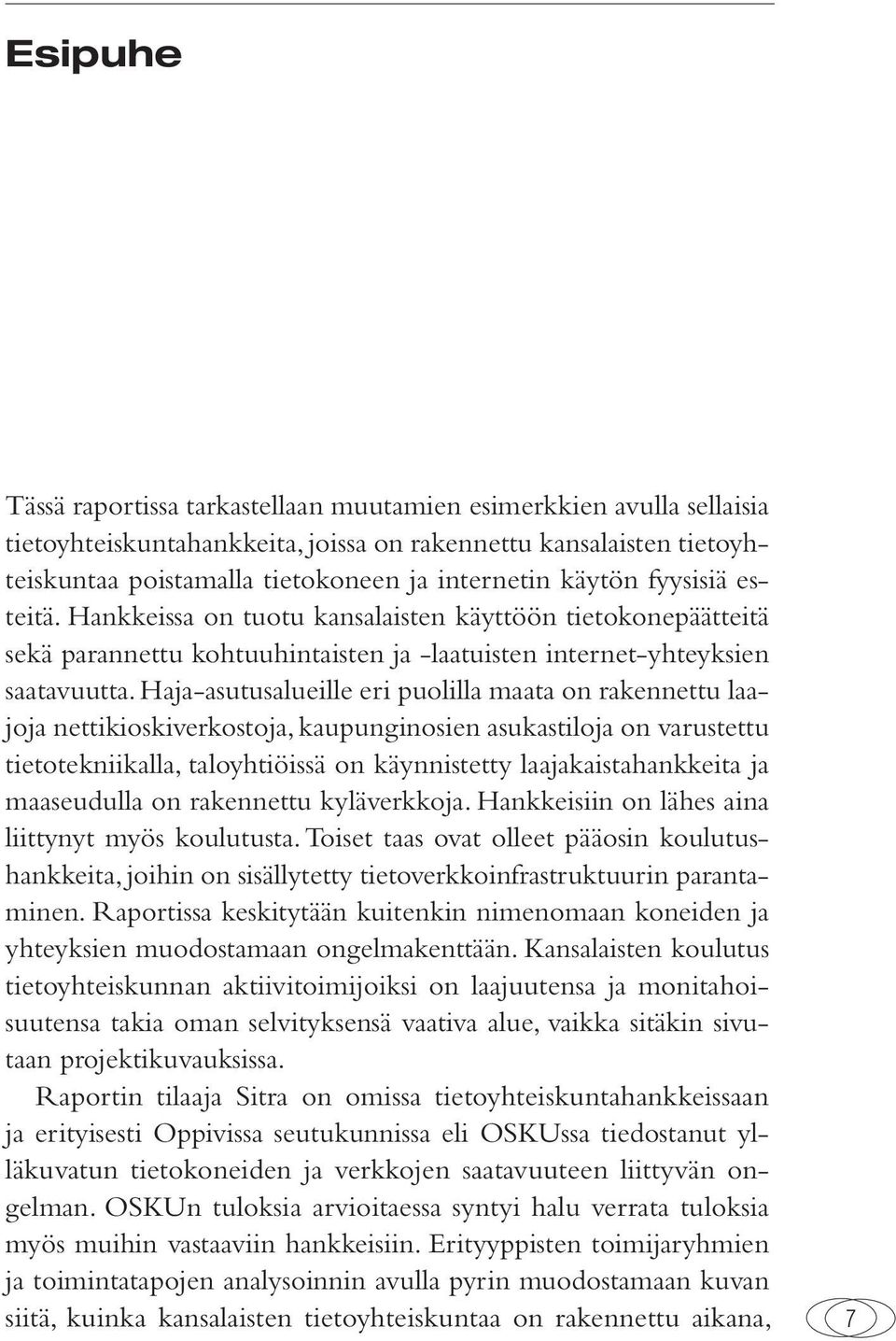 Haja-asutusalueille eri puolilla maata on rakennettu laajoja nettikioskiverkostoja, kaupunginosien asukastiloja on varustettu tietotekniikalla, taloyhtiöissä on käynnistetty laajakaistahankkeita ja