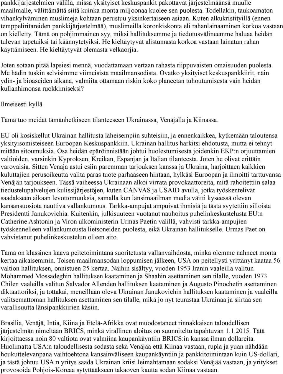 Kuten alkukristityillä (ennen temppeliritareiden pankkijärjestelmää), muslimeilla koronkiskonta eli rahanlainaaminen korkoa vastaan on kielletty.