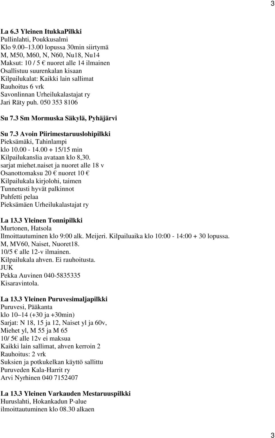 Urheilukalastajat ry Jari Räty puh. 050 353 8106 Su 7.3 Sm Mormuska Säkylä, Pyhäjärvi Su 7.3 Avoin Piirimestaruuslohipilkki Pieksämäki, Tahinlampi klo 10.00-14.