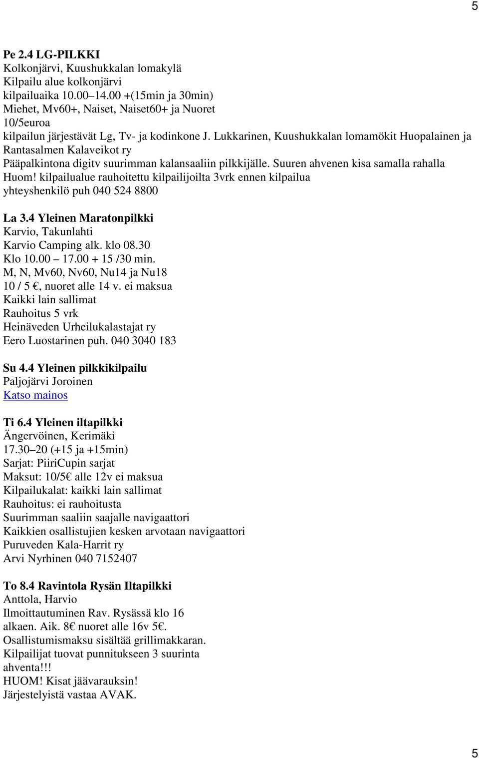 Lukkarinen, Kuushukkalan lomamökit Huopalainen ja Rantasalmen Kalaveikot ry Pääpalkintona digitv suurimman kalansaaliin pilkkijälle. Suuren ahvenen kisa samalla rahalla Huom!