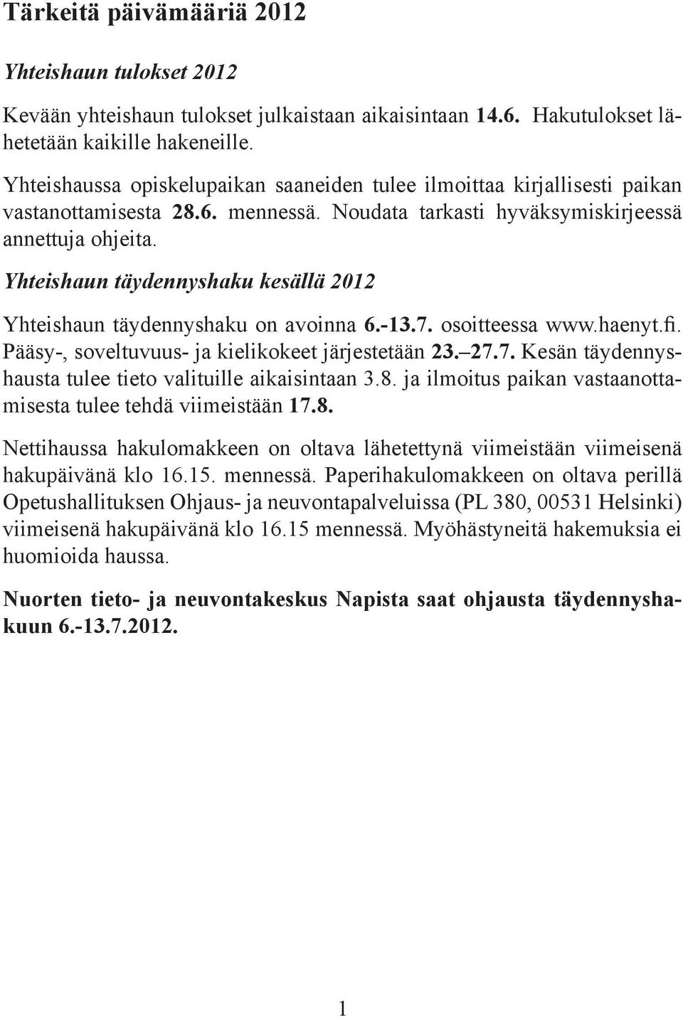 Yhteishaun täydennyshaku kesällä 2012 Yhteishaun täydennyshaku on avoinna 6.-13.7. osoitteessa www.haenyt.fi. Pääsy-, soveltuvuus- ja kielikokeet järjestetään 23. 27.7. Kesän täydennyshausta tulee tieto valituille aikaisintaan 3.