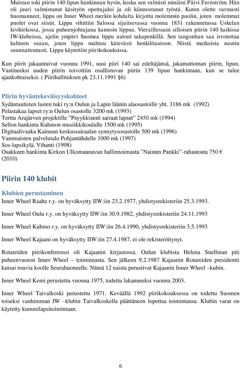 Lippu vihittiin Salossa sijaitsevassa vuonna 1831 rakennetussa Uskelan kivikirkossa, jossa puheenjohtajana kannoin lippua.