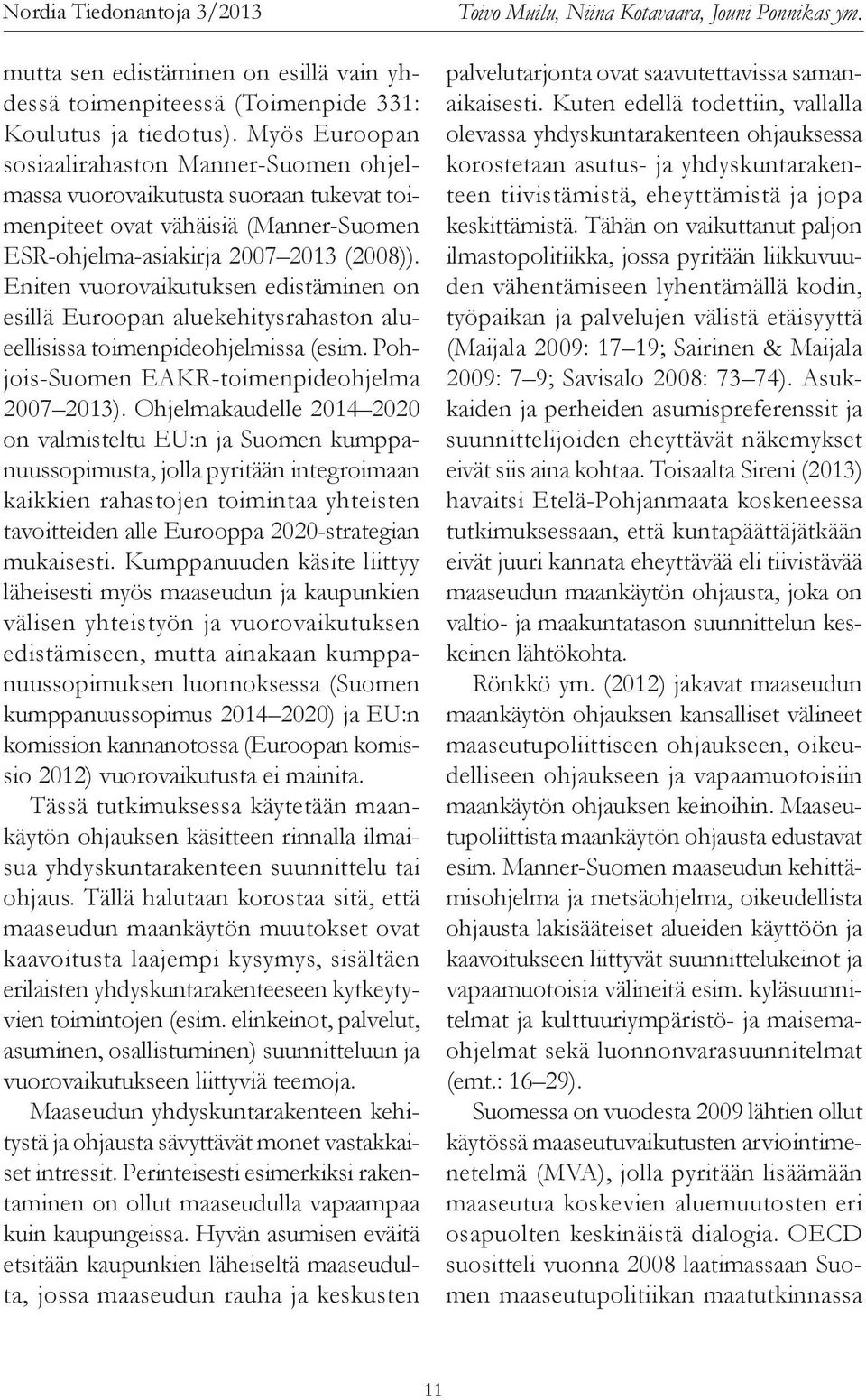 Eniten vuorovaikutuksen edistäminen on esillä Euroopan aluekehitysrahaston alueellisissa toimenpideohjelmissa (esim. Pohjois-Suomen EAKR-toimenpideohjelma 2007 2013).