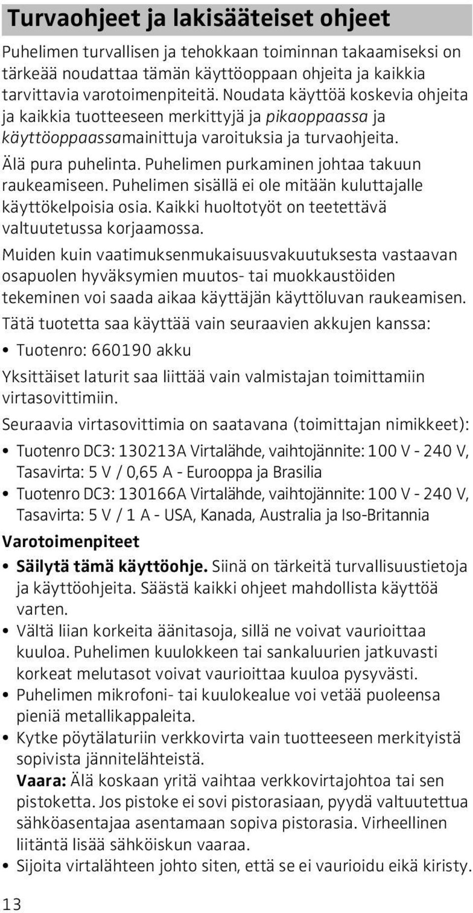 Puhelimen purkaminen johtaa takuun raukeamiseen. Puhelimen sisällä ei ole mitään kuluttajalle käyttökelpoisia osia. Kaikki huoltotyöt on teetettävä valtuutetussa korjaamossa.