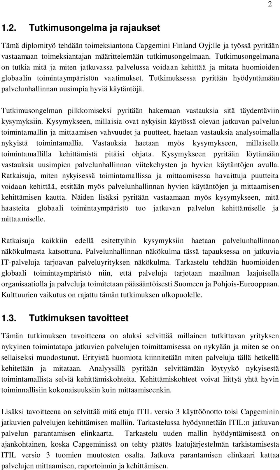 Tutkimuksessa pyritään hyödyntämään palvelunhallinnan uusimpia hyviä käytäntöjä. Tutkimusongelman pilkkomiseksi pyritään hakemaan vastauksia sitä täydentäviin kysymyksiin.