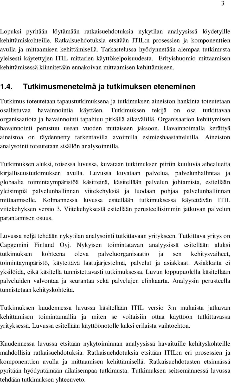 Tarkastelussa hyödynnetään aiempaa tutkimusta yleisesti käytettyjen ITIL mittarien käyttökelpoisuudesta. Erityishuomio mittaamisen kehittämisessä kiinnitetään ennakoivan mittaamisen kehittämiseen. 1.