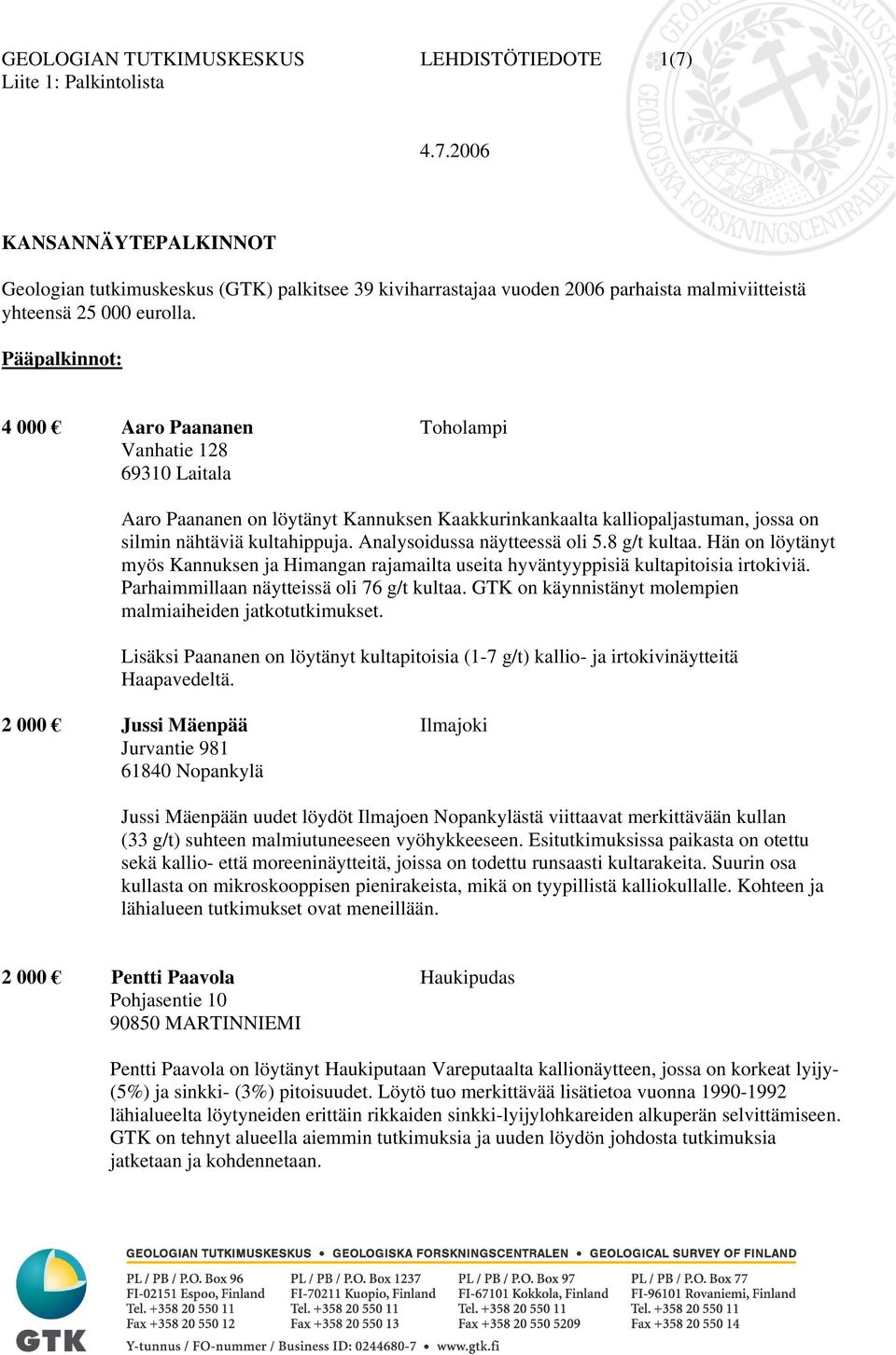 Analysoidussa näytteessä oli 5.8 g/t kultaa. Hän on löytänyt myös Kannuksen ja Himangan rajamailta useita hyväntyyppisiä kultapitoisia irtokiviä. Parhaimmillaan näytteissä oli 76 g/t kultaa.