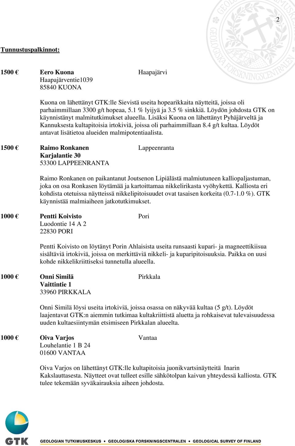 Lisäksi Kuona on lähettänyt Pyhäjärveltä ja Kannuksesta kultapitoisia irtokiviä, joissa oli parhaimmillaan 8.4 g/t kultaa. Löydöt antavat lisätietoa alueiden malmipotentiaalista.