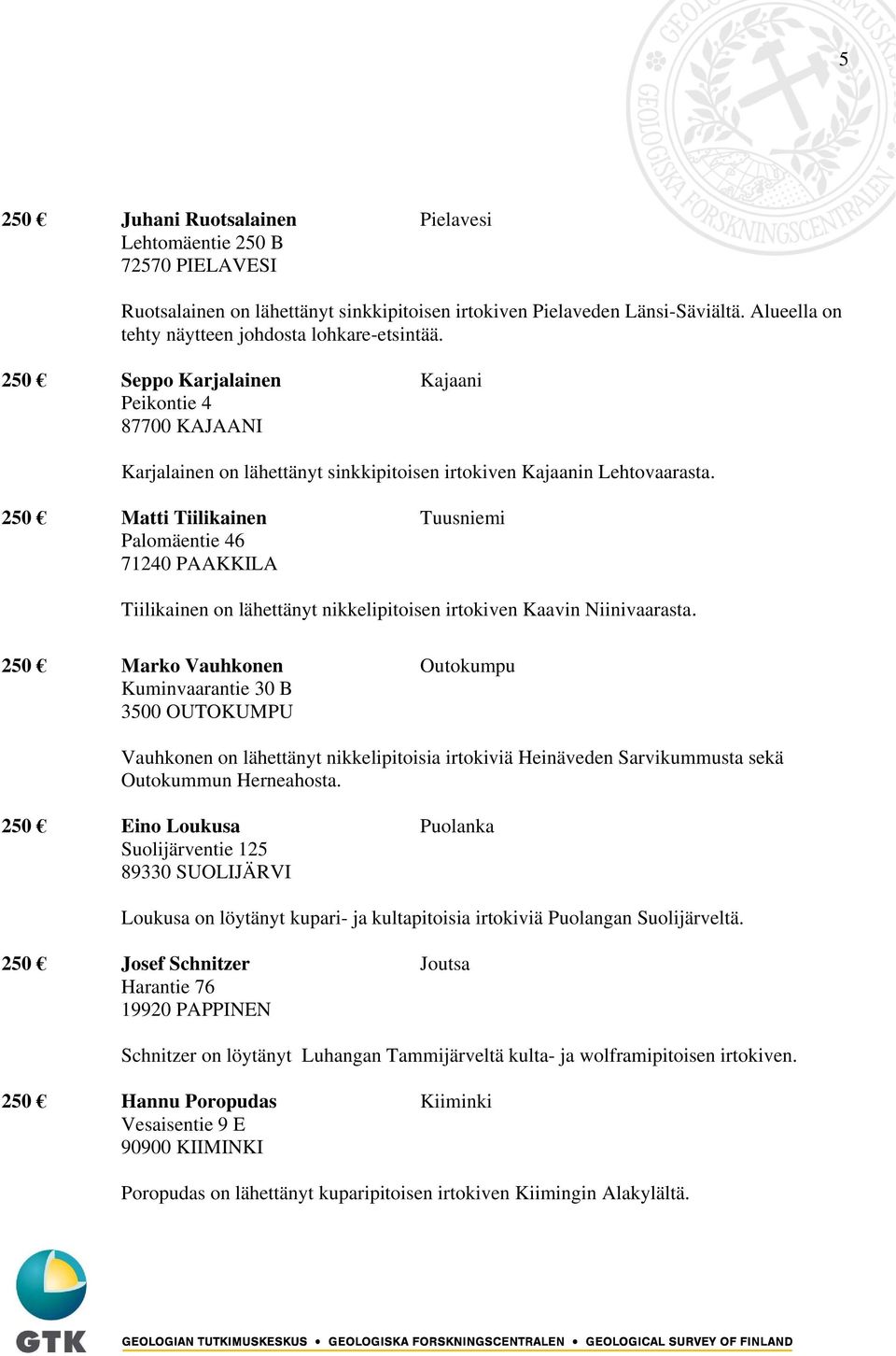 250 Matti Tiilikainen Tuusniemi Palomäentie 46 71240 PAAKKILA Tiilikainen on lähettänyt nikkelipitoisen irtokiven Kaavin Niinivaarasta.