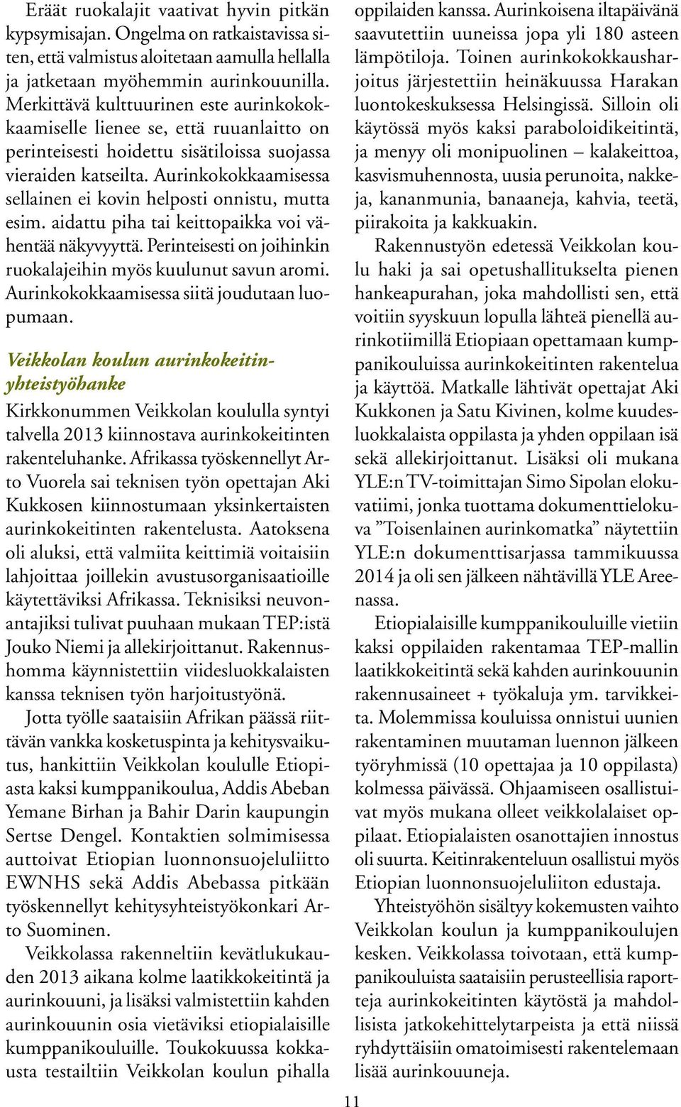 Aurinkokokkaamisessa sellainen ei kovin helposti onnistu, mutta esim. aidattu piha tai keittopaikka voi vähentää näkyvyyttä. Perinteisesti on joihinkin ruokalajeihin myös kuulunut savun aromi.