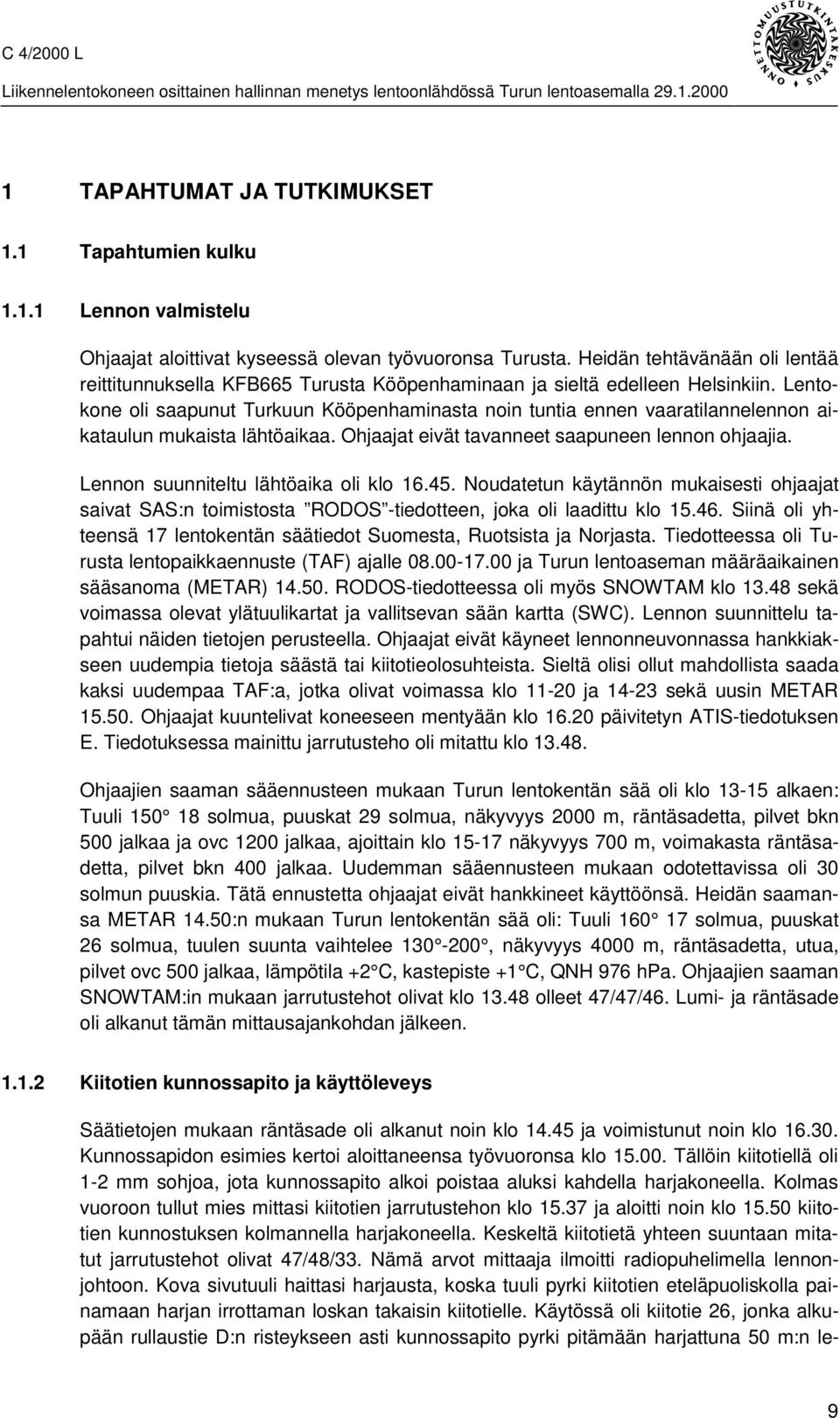 Lentokone oli saapunut Turkuun Kööpenhaminasta noin tuntia ennen vaaratilannelennon aikataulun mukaista lähtöaikaa. Ohjaajat eivät tavanneet saapuneen lennon ohjaajia.