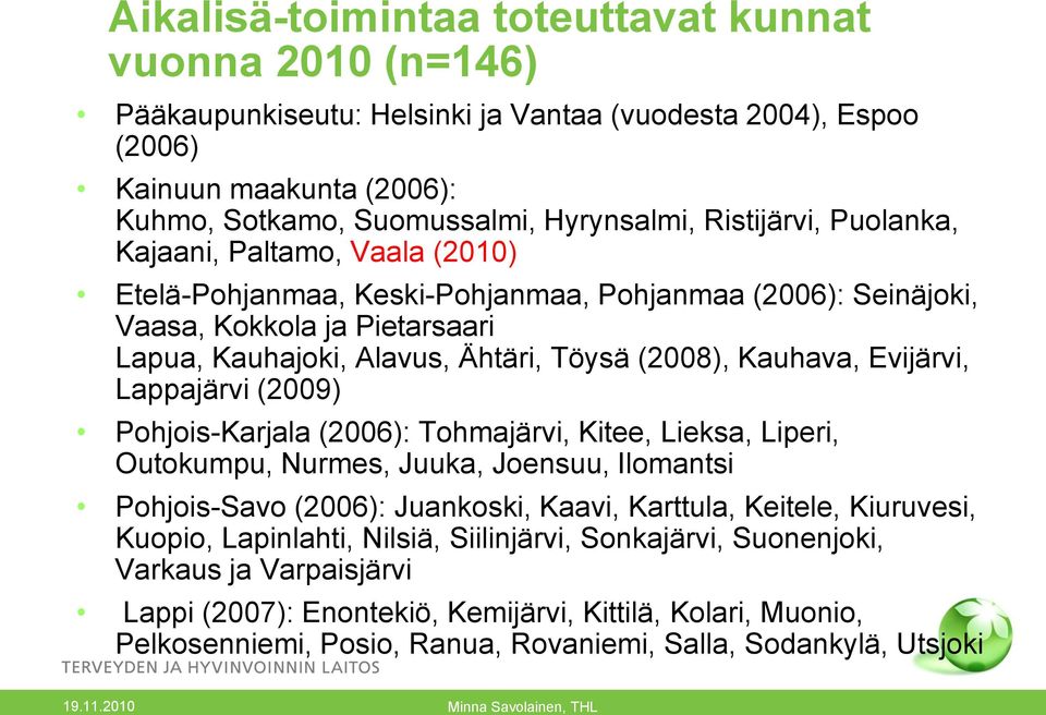 Kauhava, Evijärvi, Lappajärvi (2009) Pohjois-Karjala (2006): Tohmajärvi, Kitee, Lieksa, Liperi, Outokumpu, Nurmes, Juuka, Joensuu, Ilomantsi Pohjois-Savo (2006): Juankoski, Kaavi, Karttula, Keitele,