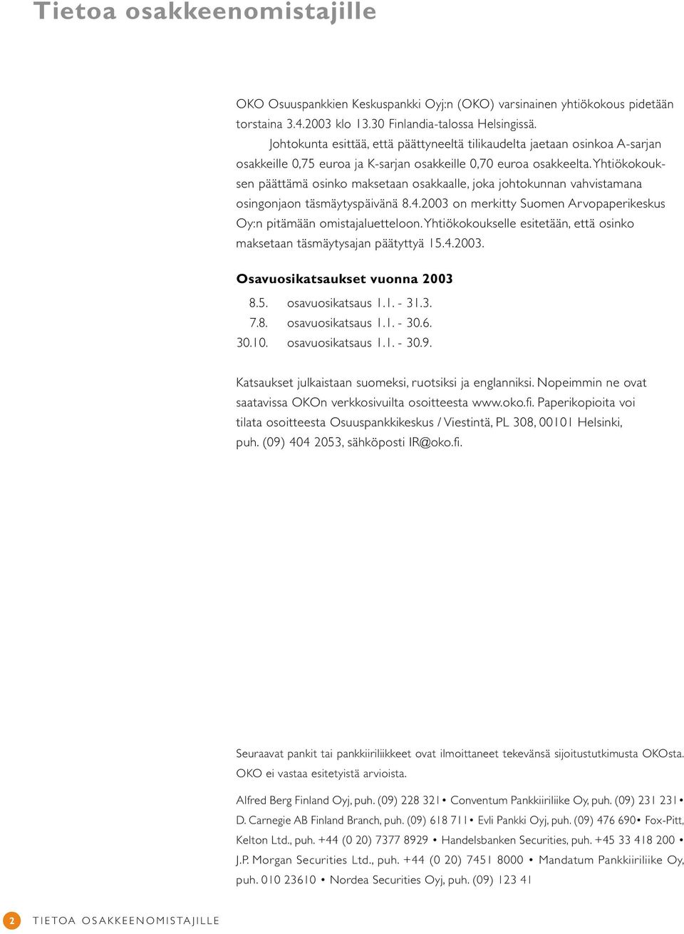 Yhtiökokouksen päättämä osinko maksetaan osakkaalle, joka johtokunnan vahvistamana osingonjaon täsmäytyspäivänä 8.4.2003 on merkitty Suomen Arvopaperikeskus Oy:n pitämään omistajaluetteloon.