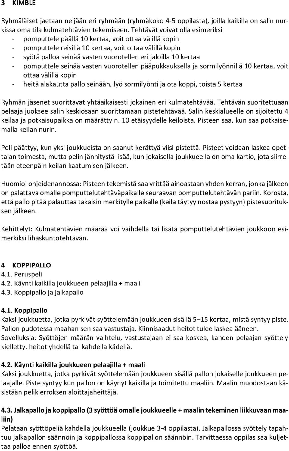 10 kertaa - pomputtele seinää vasten vuorotellen pääpukkauksella ja sormilyönnillä 10 kertaa, voit ottaa välillä kopin - heitä alakautta pallo seinään, lyö sormilyönti ja ota koppi, toista 5 kertaa