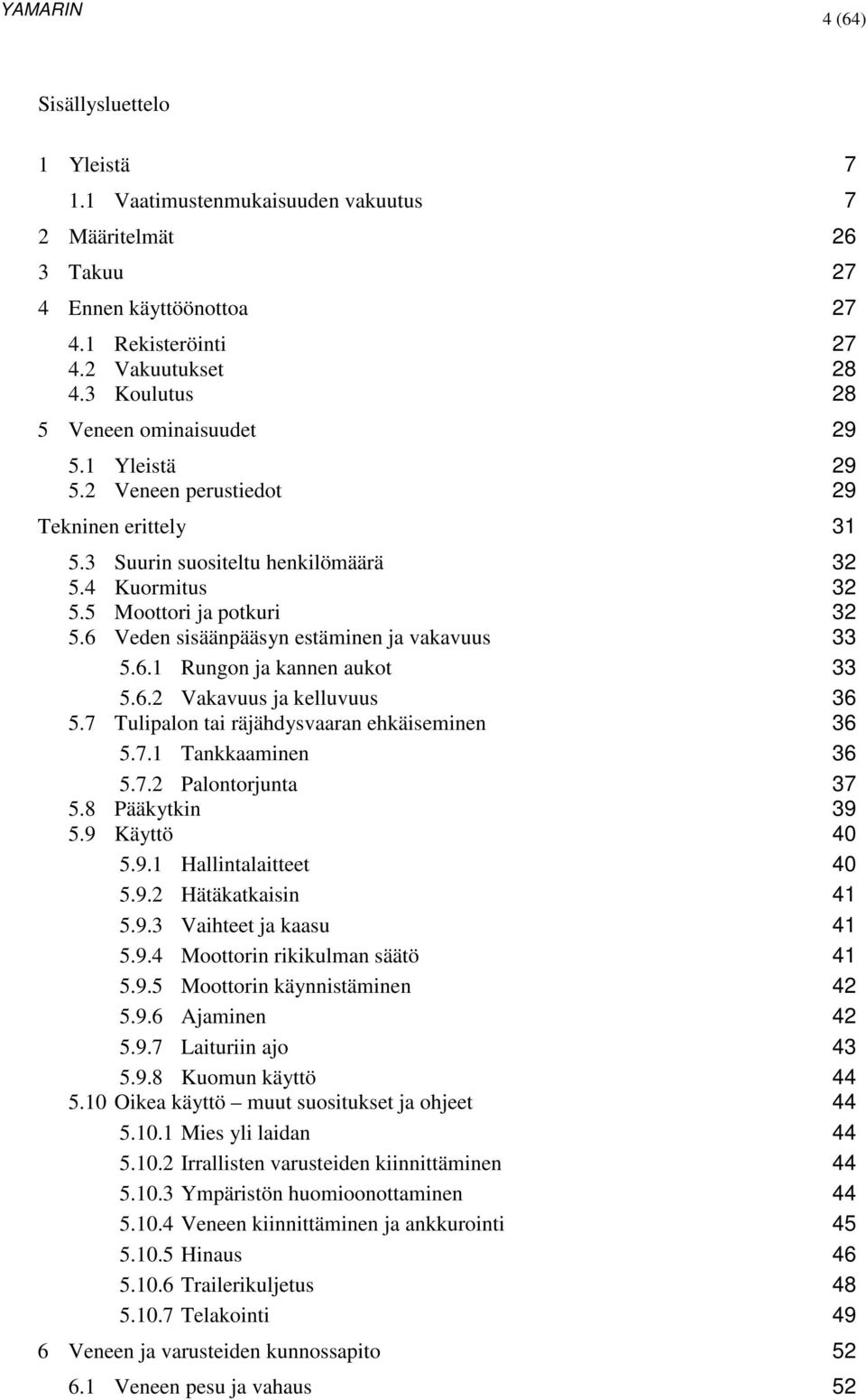 6 Veden sisäänpääsyn estäminen ja vakavuus 33 5.6.1 Rungon ja kannen aukot 33 5.6.2 Vakavuus ja kelluvuus 36 5.7 Tulipalon tai räjähdysvaaran ehkäiseminen 36 5.7.1 Tankkaaminen 36 5.7.2 Palontorjunta 37 5.