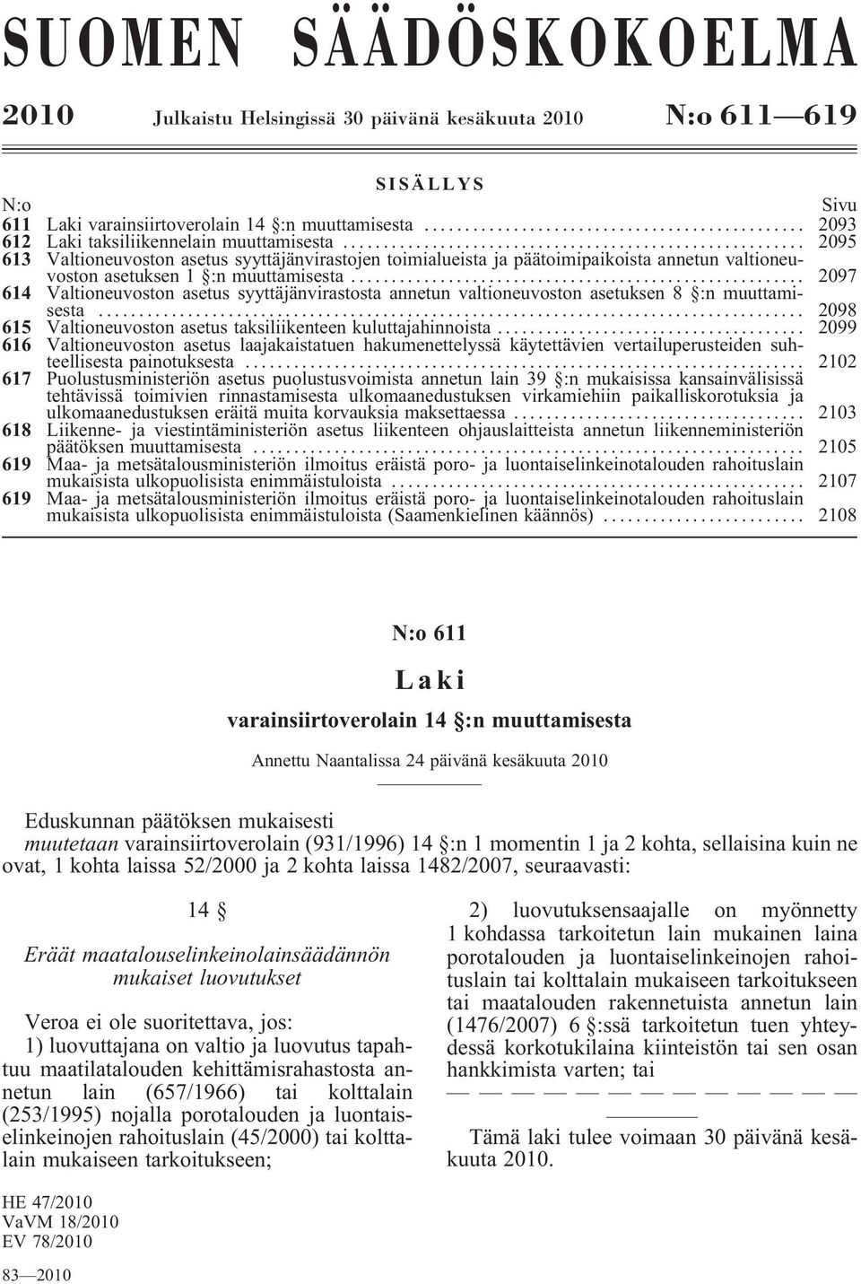 .. 2097 614 Valtioneuvoston asetus syyttäjänvirastosta annetun valtioneuvoston asetuksen 8 :n muuttamisesta... 2098 615 Valtioneuvostonasetustaksiliikenteenkuluttajahinnoista.