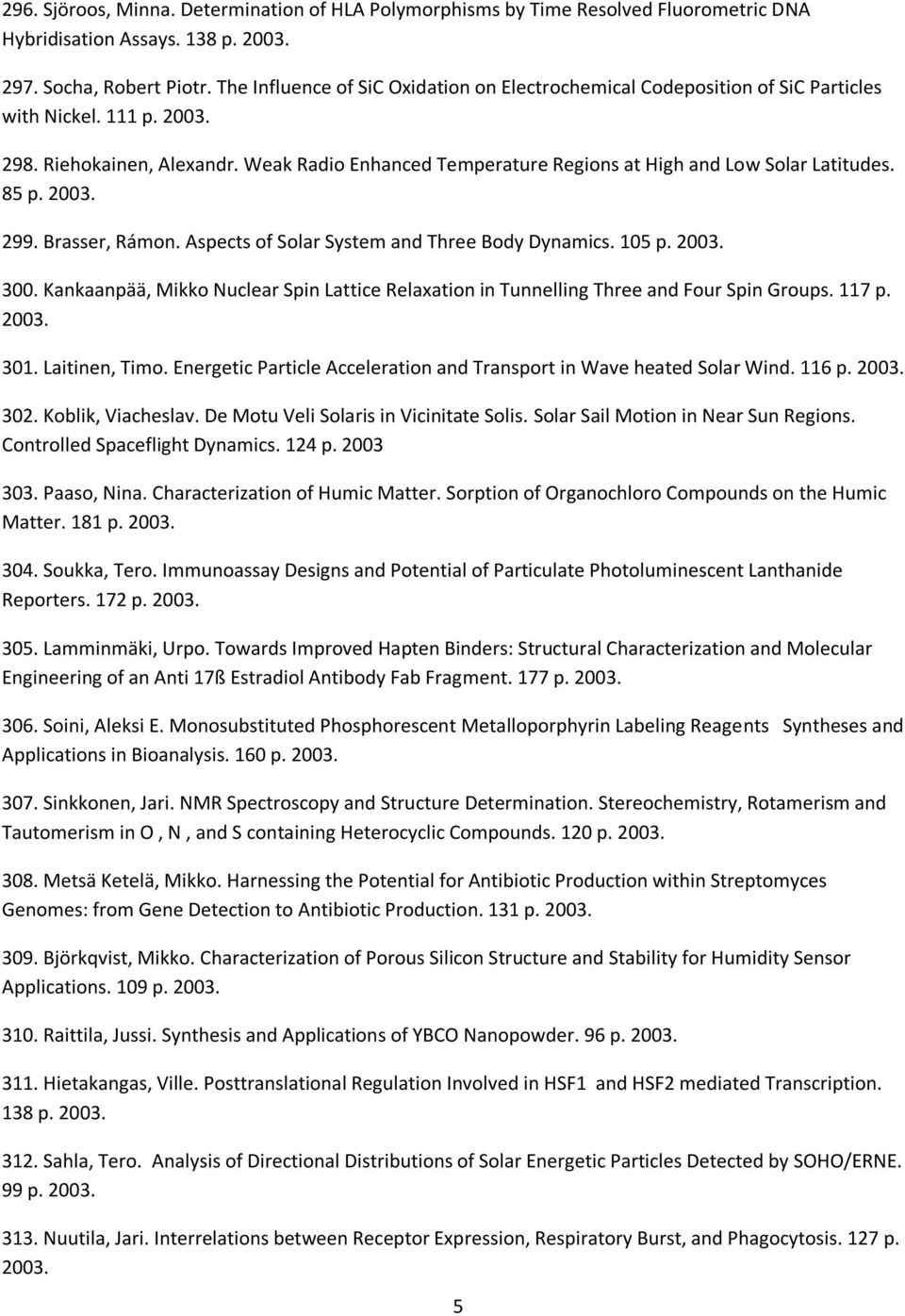 Weak Radio Enhanced Temperature Regions at High and Low Solar Latitudes. 85 p. 2003. 299. Brasser, Rámon. Aspects of Solar System and Three Body Dynamics. 105 p. 2003. 300.