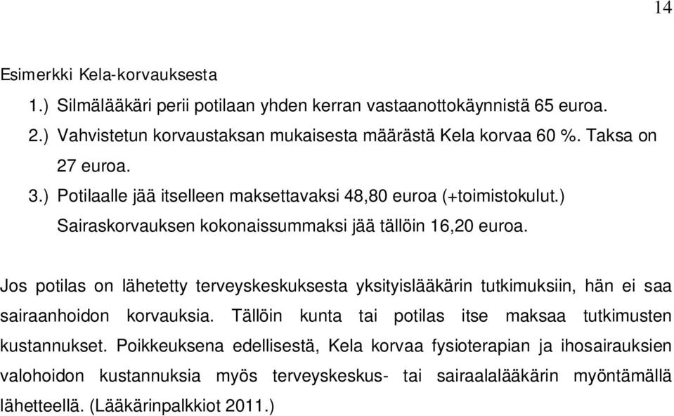 ) Sairaskorvauksen kokonaissummaksi jää tällöin 16,20 euroa. Jos potilas on lähetetty terveyskeskuksesta yksityislääkärin tutkimuksiin, hän ei saa sairaanhoidon korvauksia.