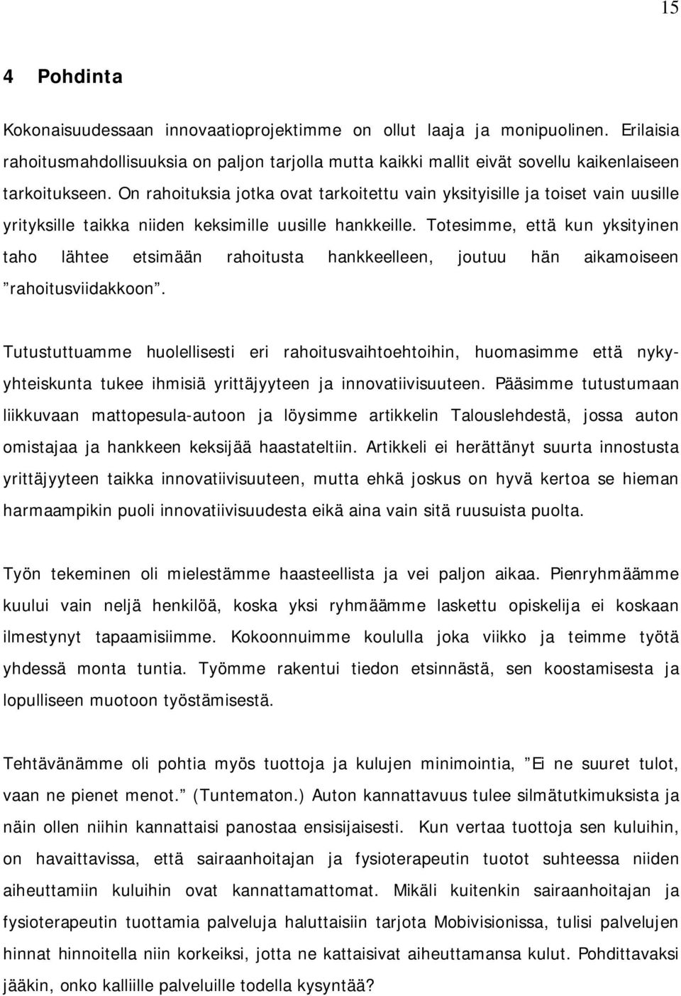 On rahoituksia jotka ovat tarkoitettu vain yksityisille ja toiset vain uusille yrityksille taikka niiden keksimille uusille hankkeille.