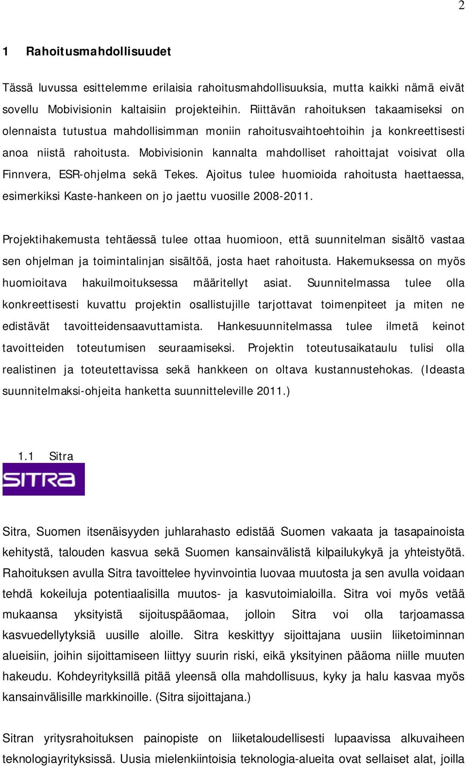 Mobivisionin kannalta mahdolliset rahoittajat voisivat olla Finnvera, ESR-ohjelma sekä Tekes. Ajoitus tulee huomioida rahoitusta haettaessa, esimerkiksi Kaste-hankeen on jo jaettu vuosille 2008-2011.