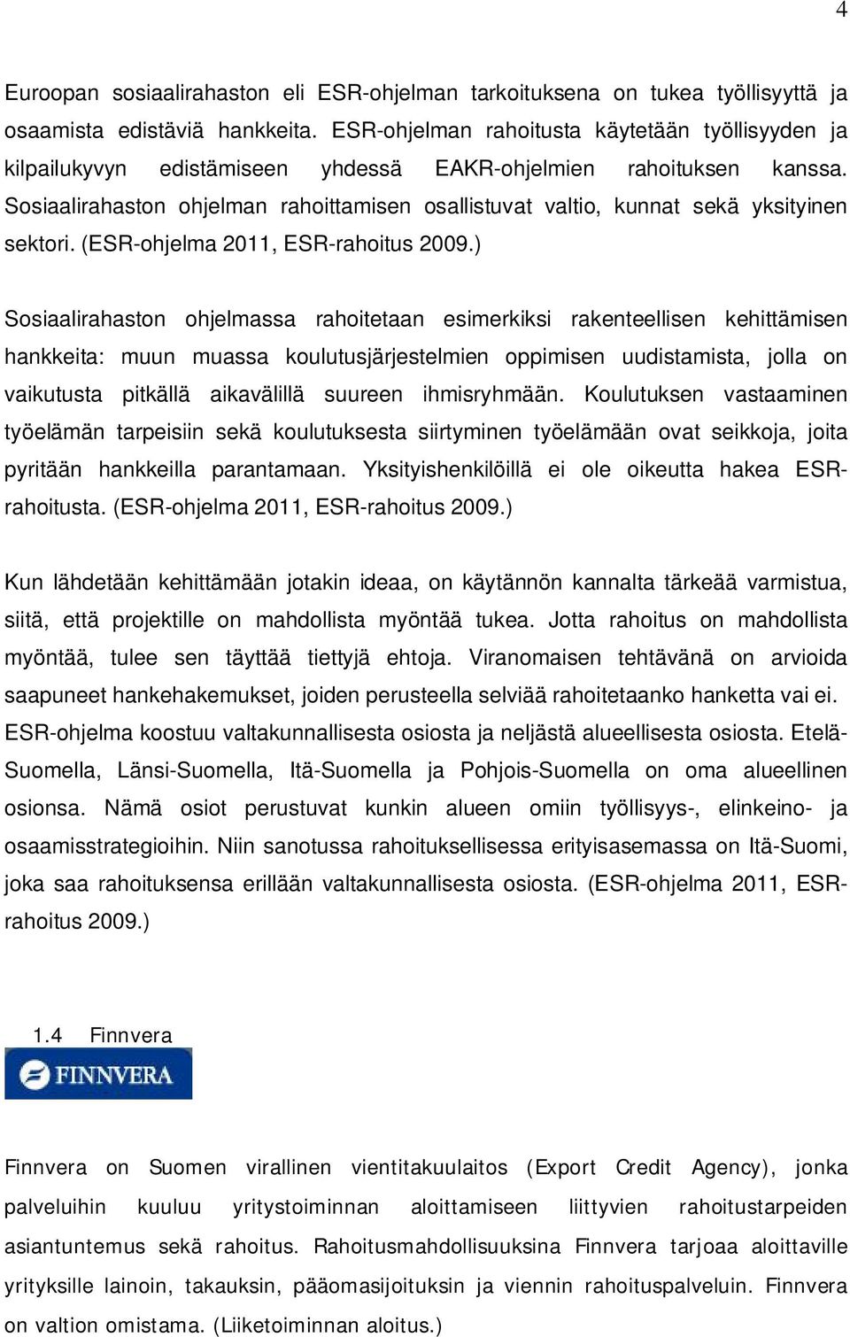 Sosiaalirahaston ohjelman rahoittamisen osallistuvat valtio, kunnat sekä yksityinen sektori. (ESR-ohjelma 2011, ESR-rahoitus 2009.