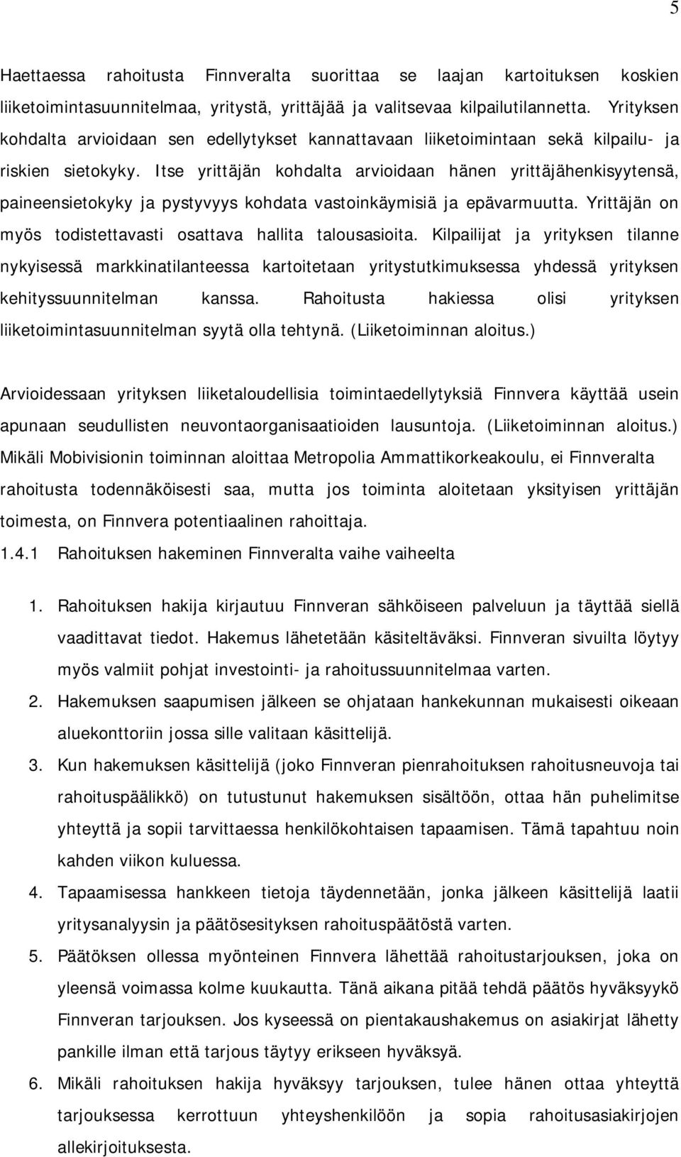 Itse yrittäjän kohdalta arvioidaan hänen yrittäjähenkisyytensä, paineensietokyky ja pystyvyys kohdata vastoinkäymisiä ja epävarmuutta. Yrittäjän on myös todistettavasti osattava hallita talousasioita.