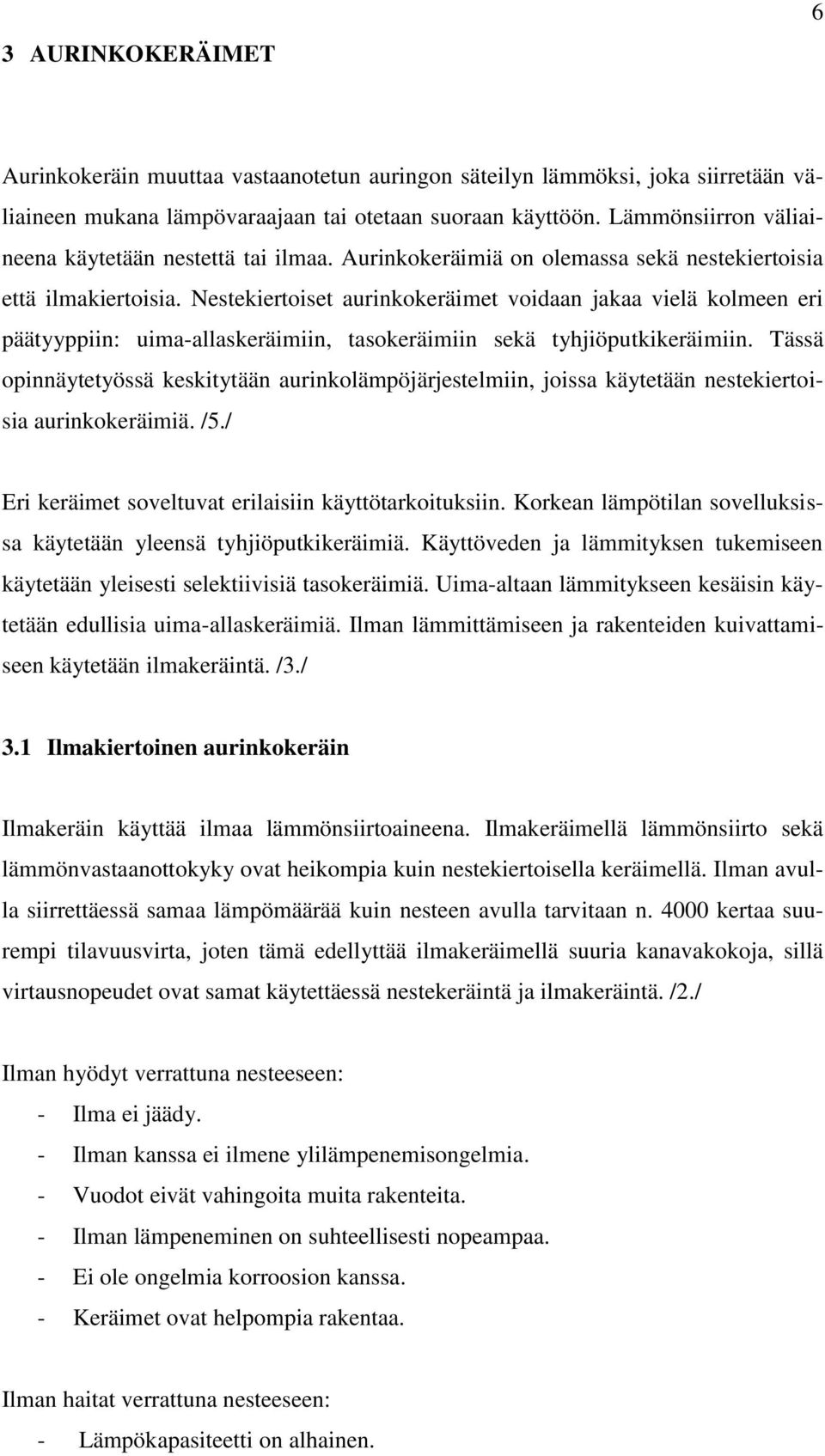 Nestekiertoiset aurinkokeräimet voidaan jakaa vielä kolmeen eri päätyyppiin: uima-allaskeräimiin, tasokeräimiin sekä tyhjiöputkikeräimiin.