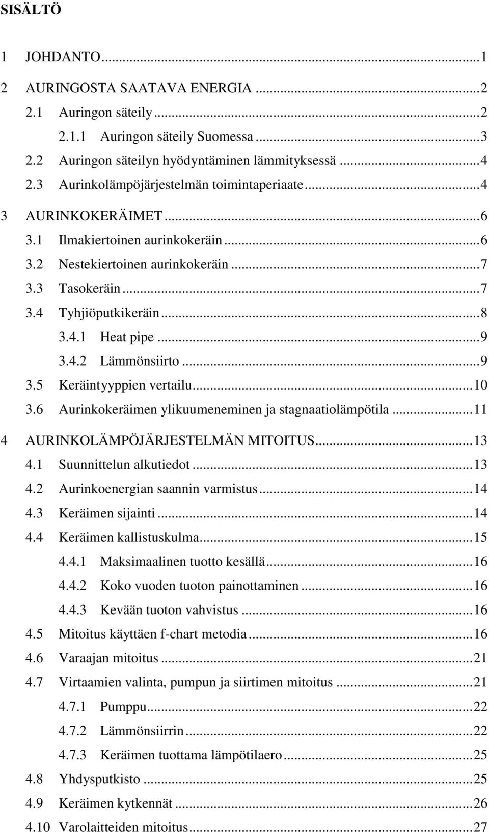 .. 9 3.4.2 Lämmönsiirto... 9 3.5 Keräintyyppien vertailu... 10 3.6 Aurinkokeräimen ylikuumeneminen ja stagnaatiolämpötila... 11 4 AURINKOLÄMPÖJÄRJESTELMÄN MITOITUS... 13 4.1 Suunnittelun alkutiedot.