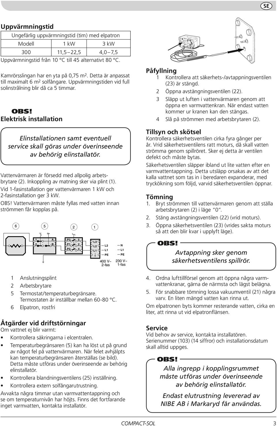 Elektrisk installation Elinstallationen samt eventuell service skall göras under överinseende av behörig elinstallatör. Vattenvärmaren är försedd med allpolig arbetsbrytare ().