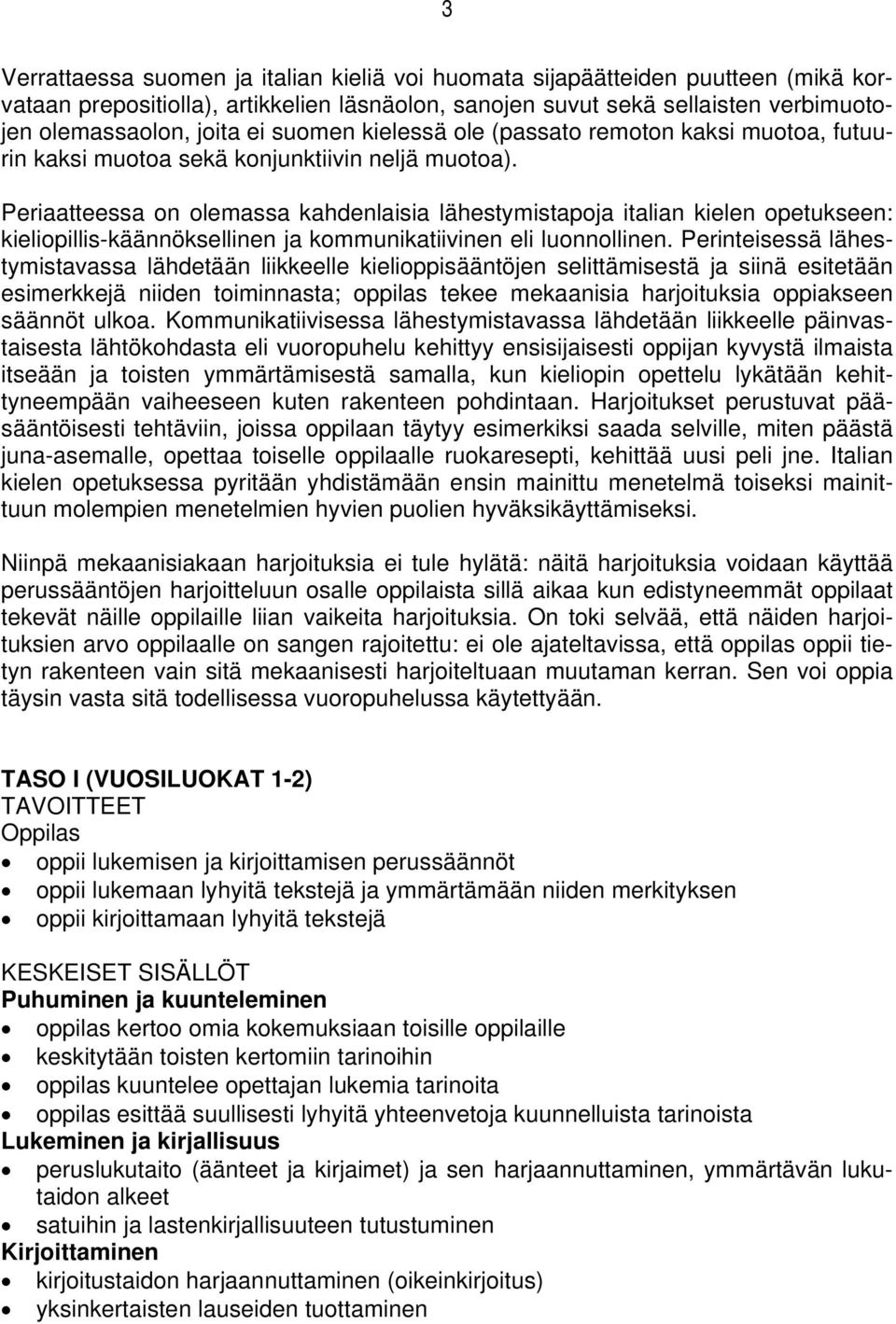 Periaatteessa on olemassa kahdenlaisia lähestymistapoja italian kielen opetukseen: kieliopillis-käännöksellinen ja kommunikatiivinen eli luonnollinen.