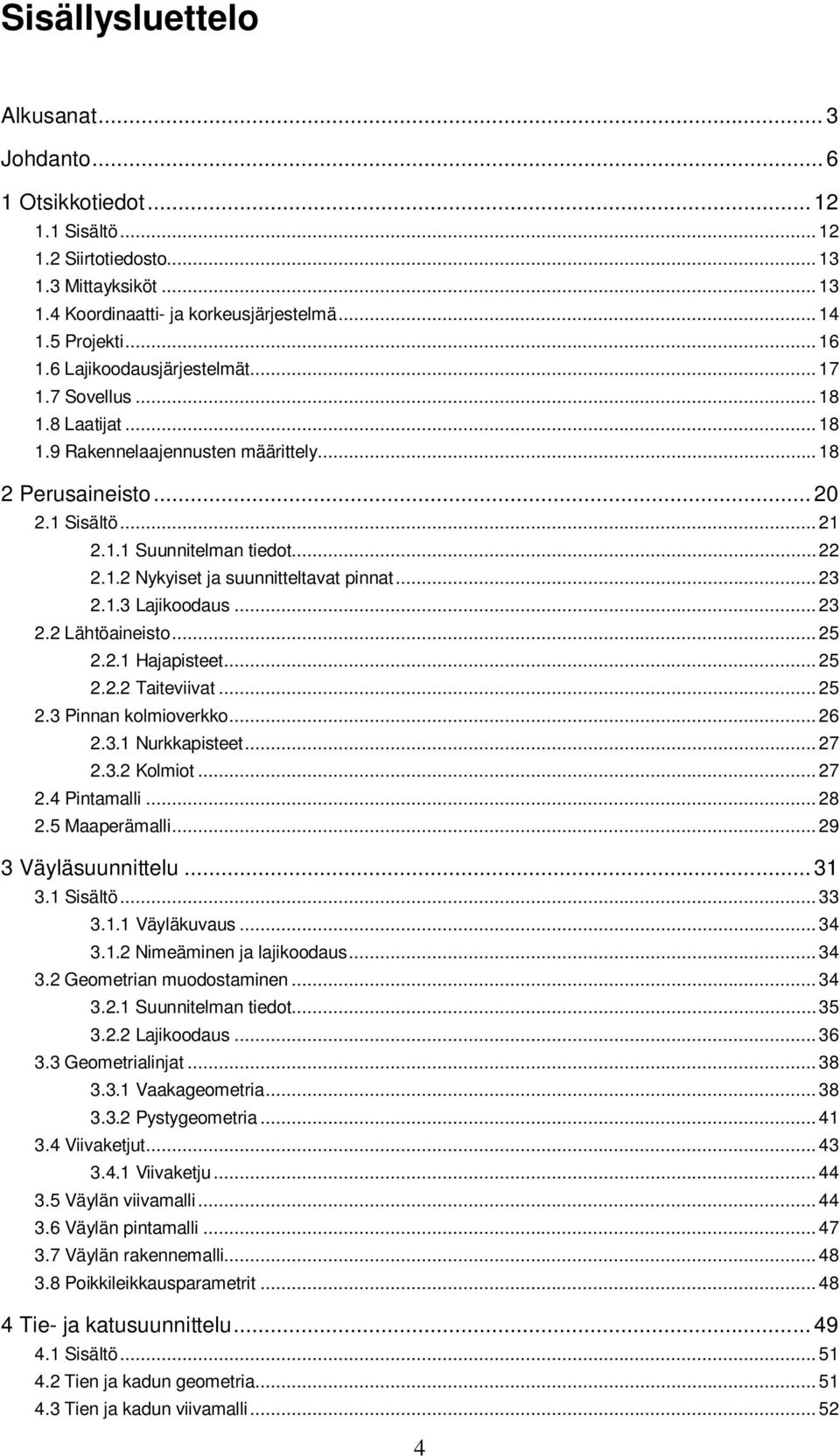 ..23 2.1.3 Lajikoodaus...23 2.2 Lähtöaineisto...25 2.2.1 Hajapisteet...25 2.2.2 Taiteviivat...25 2.3 Pinnan kolmioverkko...26 2.3.1 Nurkkapisteet...27 2.3.2 Kolmiot...27 2.4 Pintamalli...28 2.