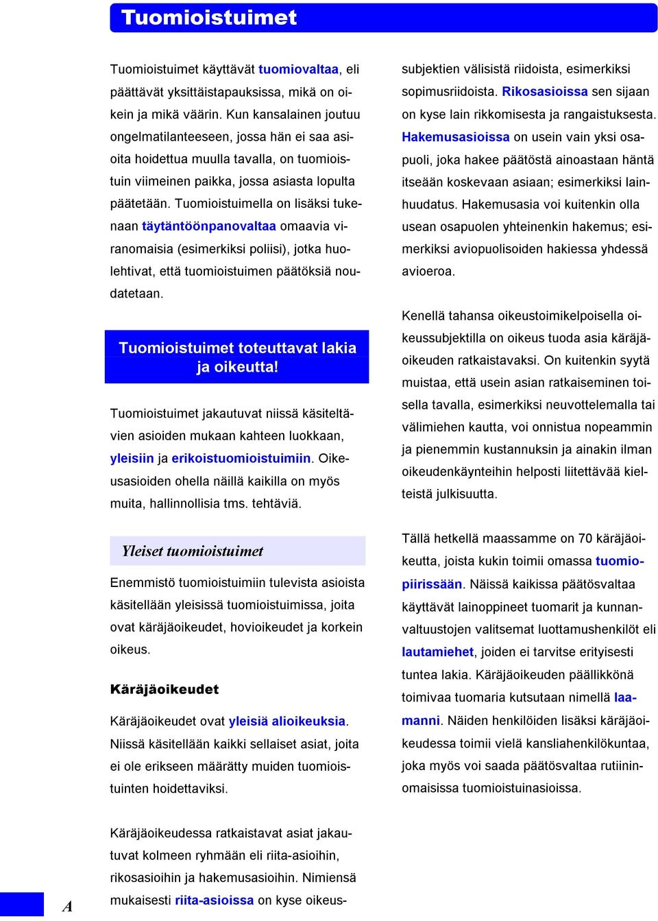 Tuomioistuimella on lisäksi tukenaan täytäntöönpanovaltaa omaavia viranomaisia (esimerkiksi poliisi), jotka huolehtivat, että tuomioistuimen päätöksiä noudatetaan.