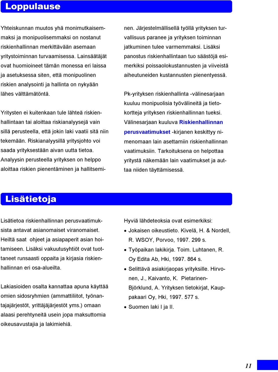 Yritysten ei kuitenkaan tule lähteä riskienhallintaan tai aloittaa riskianalyysejä vain sillä perusteella, että jokin laki vaatii sitä niin tekemään.