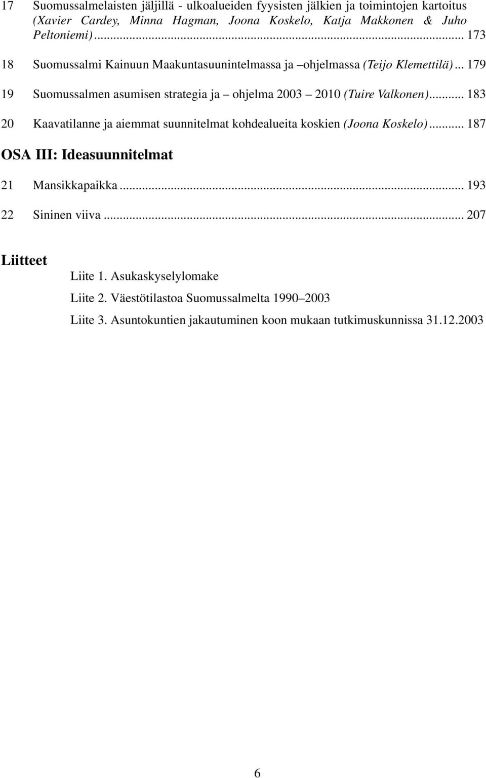 Peltoniemi)... 60H173 TUSuomussalmi Kainuun Maakuntasuunintelmassa ja ohjelmassa (Teijo UTKlemettilä)... 61H179 TUSuomussalmen asumisen strategia ja ohjelma 2003 2010 (UTuire Valkonen).