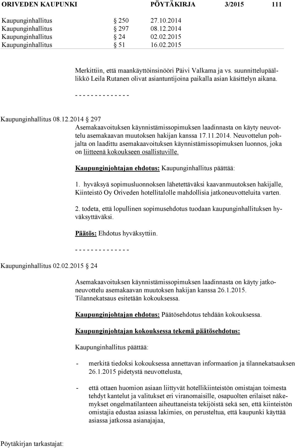 2014 297 Asemakaavoituksen käynnistämissopimuksen laadinnasta on käyty neu votte lu asemakaavan muutoksen hakijan kanssa 17.11.2014. Neuvottelun pohjal ta on laadittu asemakaavoituksen käynnistämissopimuksen luonnos, joka on liitteenä kokoukseen osallistuville.