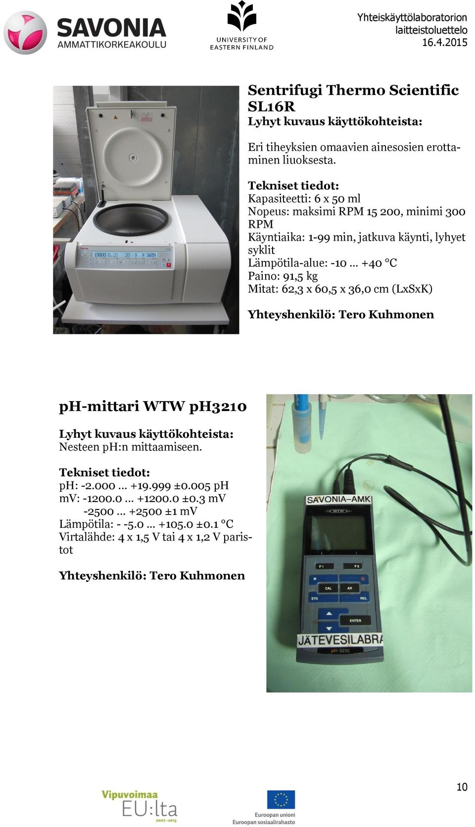 Lämpötila-alue: -10 +40 C Paino: 91,5 kg Mitat: 62,3 x 60,5 x 36,0 cm (LxSxK) ph-mittari WTW ph3210 Nesteen ph:n mittaamiseen.