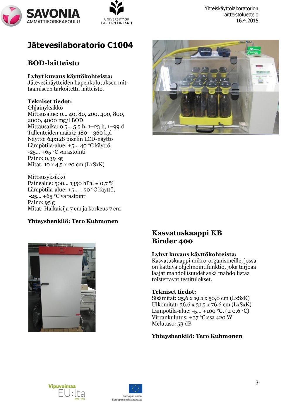 C käyttö, -25 +65 C varastointi Paino: 0,39 kg Mitat: 10 x 4,5 x 20 cm (LxSxK) Mittausyksikkö Painealue: 500 1350 hpa, ± 0,7 % Lämpötila-alue: +5 +50 C käyttö, -25 +65 C varastointi Paino: 95 g