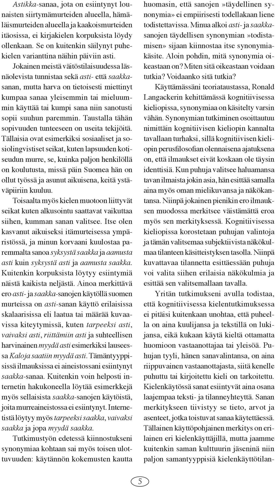 Jokainen meistä väitöstilaisuudessa läsnäolevista tunnistaa sekä asti- että saakkasanan, mutta harva on tietoisesti miettinyt kumpaa sanaa yleisemmin tai mieluummin käyttää tai kumpi sana niin