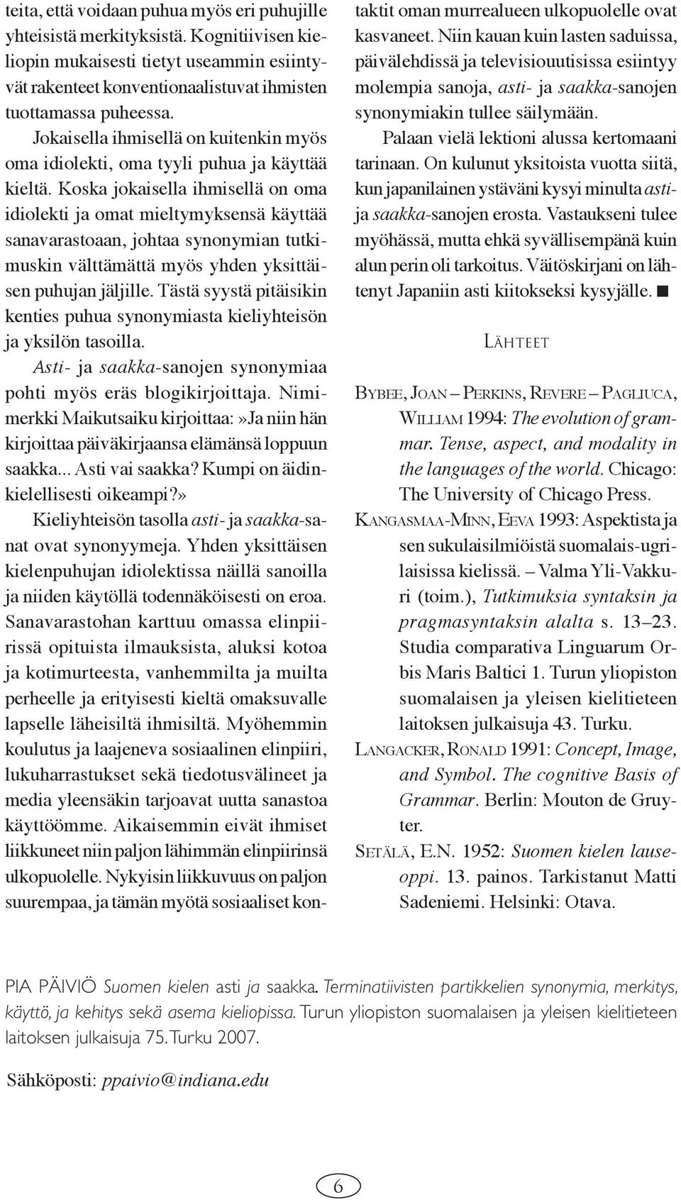 Koska jokaisella ihmisellä on oma idiolekti ja omat mieltymyksensä käyttää sanavarastoaan, johtaa synonymian tutkimuskin välttämättä myös yhden yksittäisen puhujan jäljille.