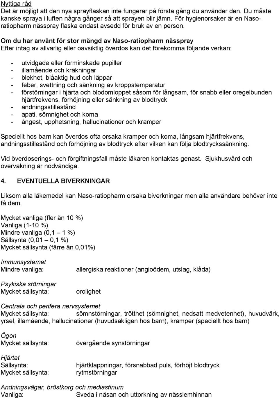 Om du har använt för stor mängd av Naso-ratiopharm nässpray Efter intag av allvarlig eller oavsiktlig överdos kan det förekomma följande verkan: - utvidgade eller förminskade pupiller - illamående