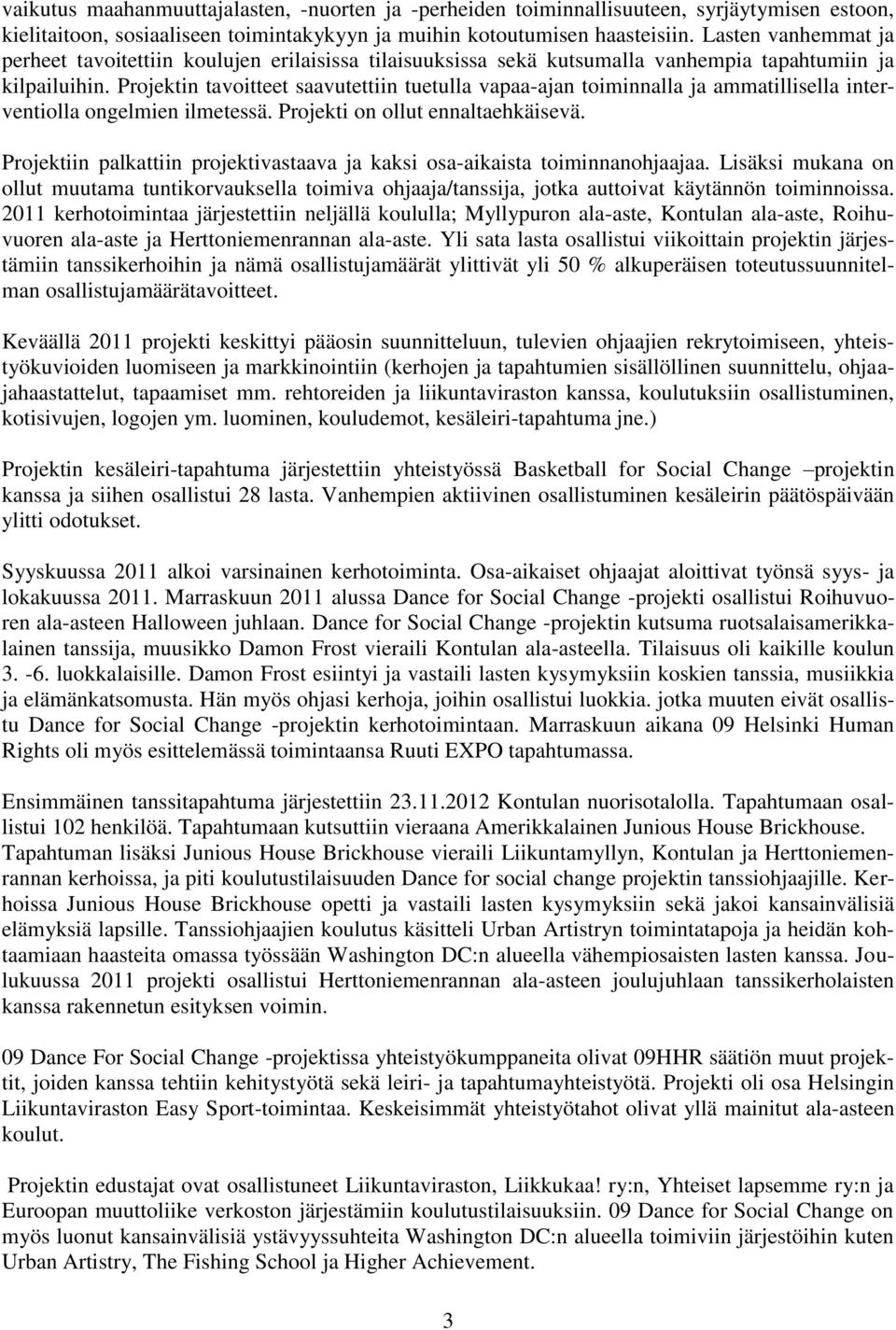 Projektin tavoitteet saavutettiin tuetulla vapaa-ajan toiminnalla ja ammatillisella interventiolla ongelmien ilmetessä. Projekti on ollut ennaltaehkäisevä.