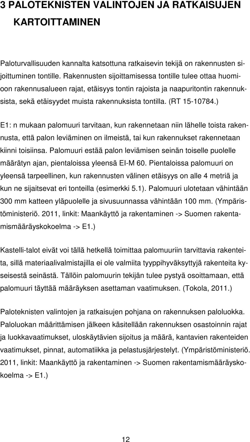 ) E1: n mukaan palomuuri tarvitaan, kun rakennetaan niin lähelle toista rakennusta, että palon leviäminen on ilmeistä, tai kun rakennukset rakennetaan kiinni toisiinsa.