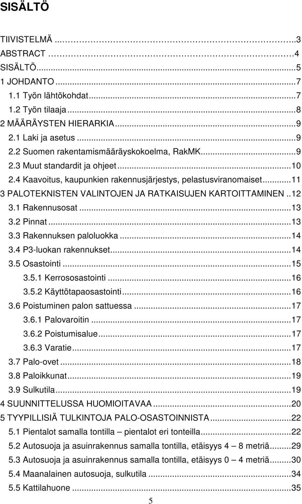 2 Pinnat... 13 3.3 Rakennuksen paloluokka... 14 3.4 P3-luokan rakennukset... 14 3.5 Osastointi... 15 3.5.1 Kerrososastointi... 16 3.5.2 Käyttötapaosastointi... 16 3.6 Poistuminen palon sattuessa.