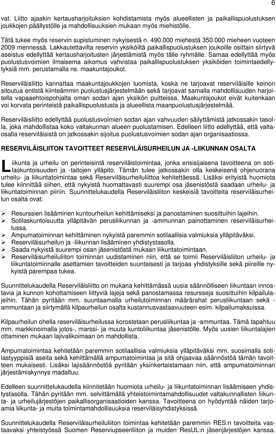 Lakkautettavilta reservin yksiköiltä paikallispuolustuksen joukoille osittain siirtyvä aseistus edellyttää kertausharjoitusten järjestämistä myös tälle ryhmälle.
