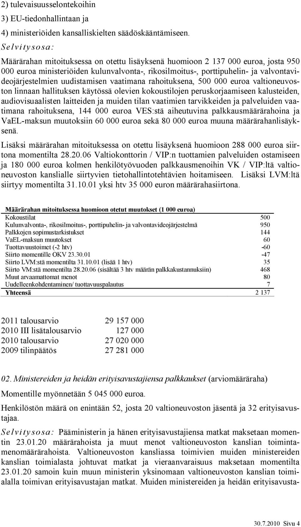 uudistamisen vaatimana rahoituksena, 500 000 euroa valtioneuvoston linnaan hallituksen käytössä olevien kokoustilojen peruskorjaamiseen kalusteiden, audiovisuaalisten laitteiden ja muiden tilan